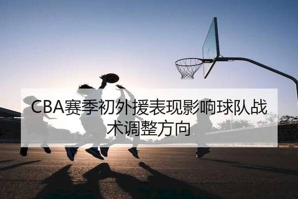 CBA赛季初外援表现影响球队战术调整方向（BetVictor）